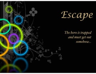Escape
The hero is trapped
  and must get out
       somehow...
 