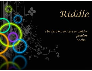 Riddle
The hero has to solve a complex
                        problem
                        or else...
 