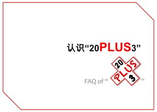 认识“20PLUS3”


  FAQ of “    ”
 
