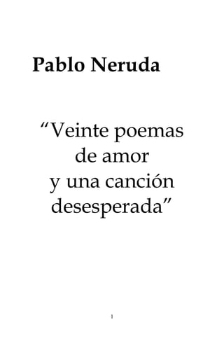 1
Pablo Neruda
“Veinte poemas
de amor
y una canción
desesperada”
 