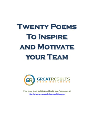 Twenty Poems
To Inspire
and Motivate
your Team
Find more team building and leadership Resources at
http://www.greatresultsteambuilding.com
 