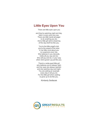 Little Eyes Upon You
There are little eyes upon you
and they're watching night and day.
take in every word you say.
There ...