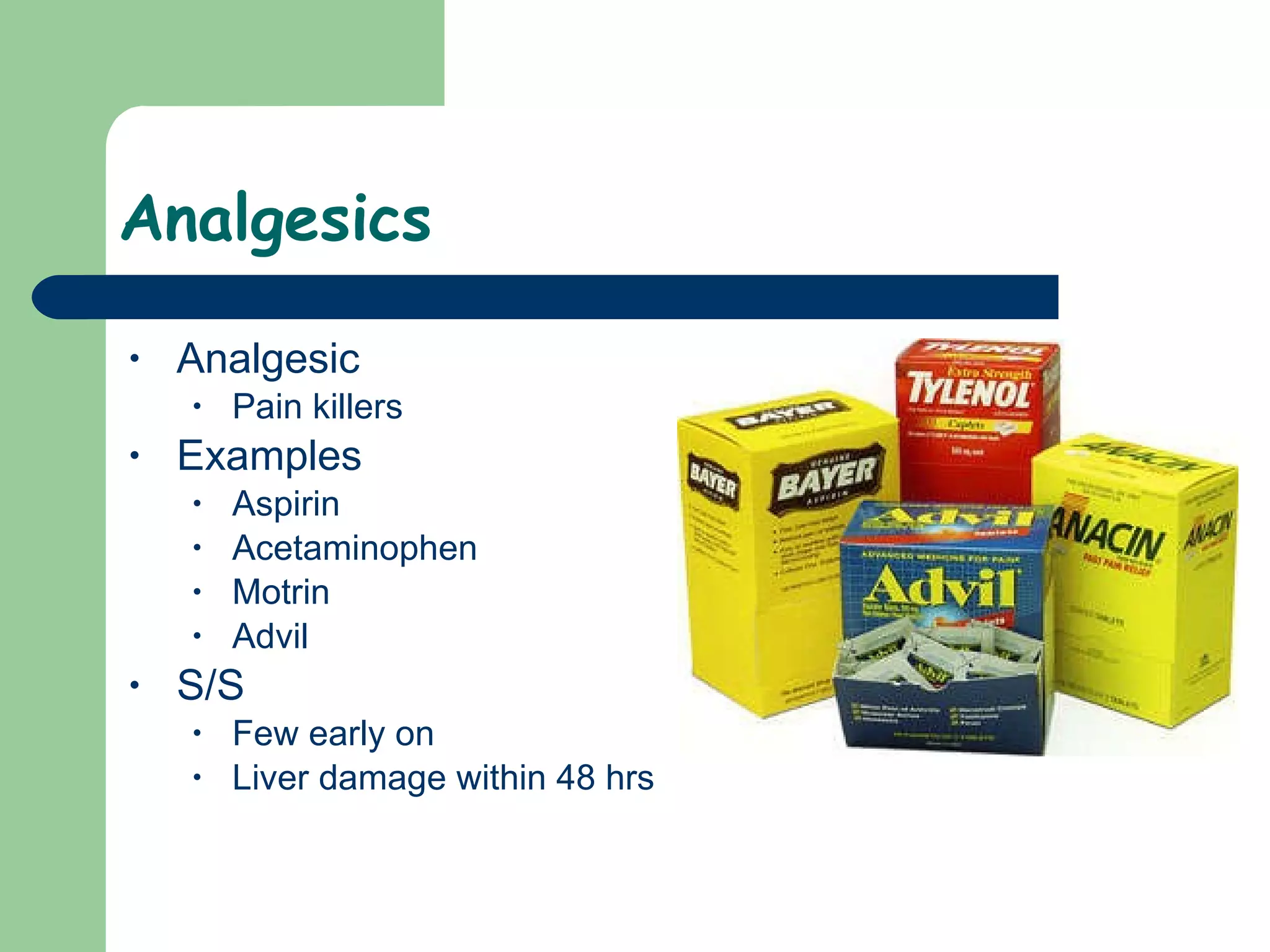 Analgesics Analgesic Pain killers Examples Aspirin Acetaminophen Motrin Advil S/S Few early on Liver damage within 48 hrs 
