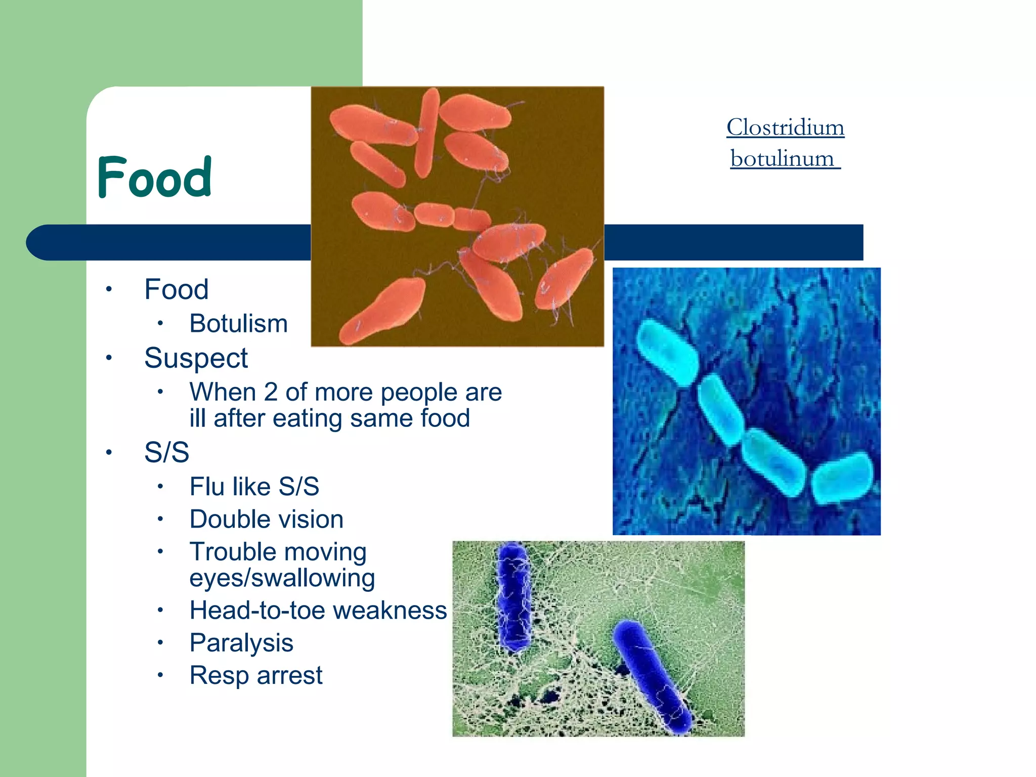 Food Food Botulism  Suspect When 2 of more people are ill after eating same food S/S Flu like S/S Double vision Trouble moving eyes/swallowing Head-to-toe weakness Paralysis Resp arrest Clostridium botulinum  