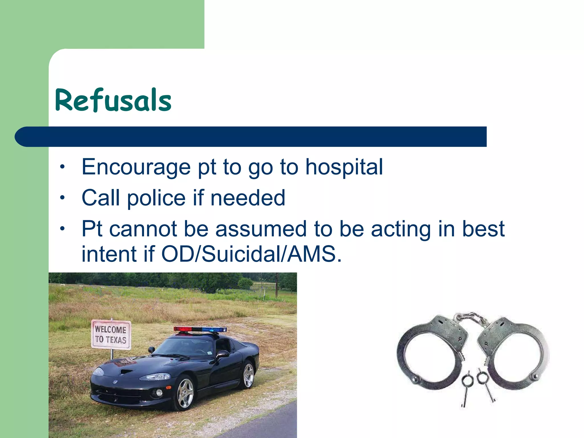 Refusals Encourage pt to go to hospital Call police if needed Pt cannot be assumed to be acting in best intent if OD/Suicidal/AMS.  
