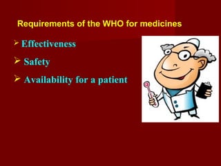 Requirements of the WHO for medicines
 Effectiveness
 Safety
 Availability for a patient
 