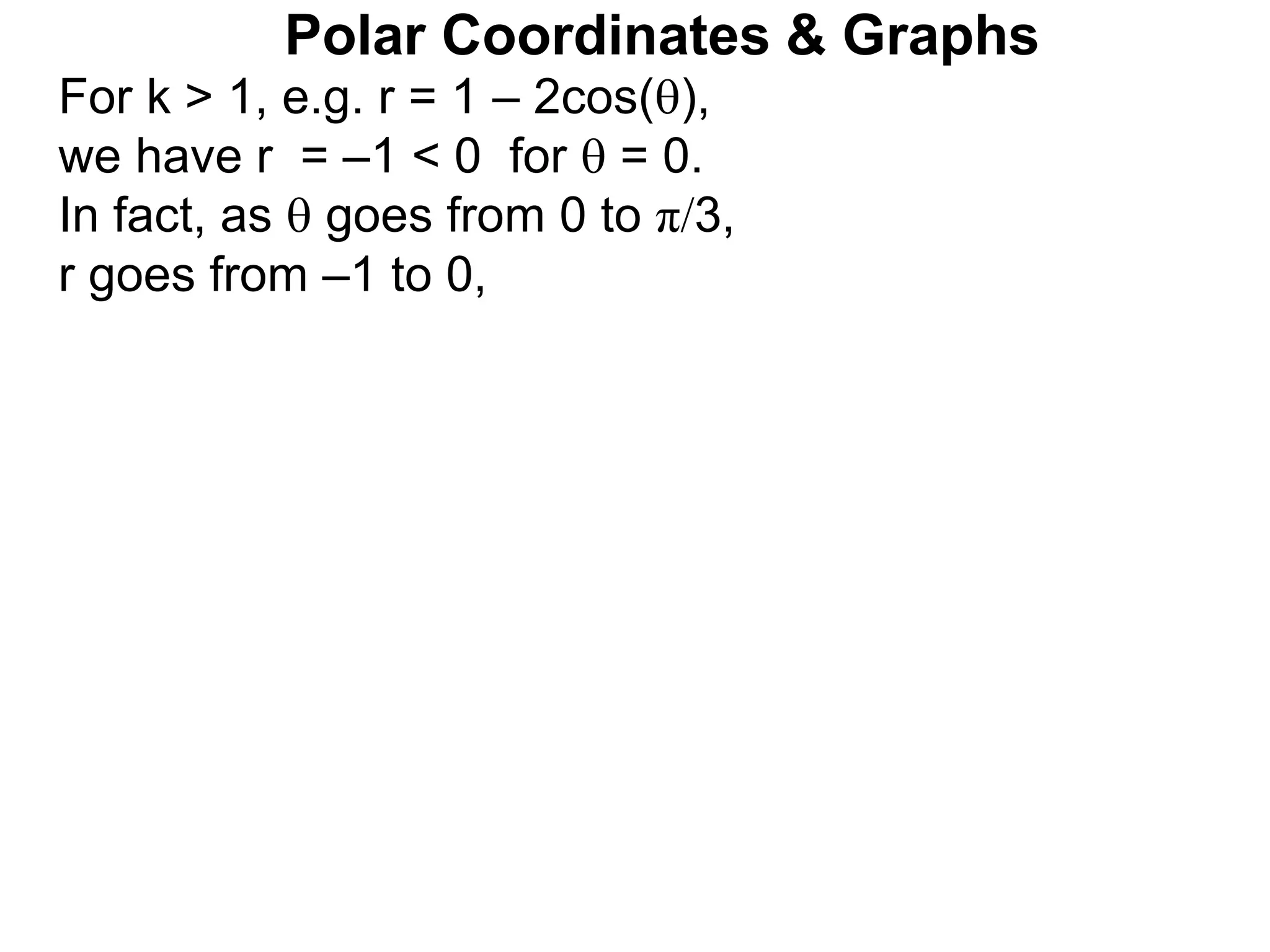 Polar Coordinates & Graphs
For k > 1, e.g. r = 1 – 2cos(),
we have r = –1 < 0 for  = 0.
In fact, as  goes from 0 to π/3,
r goes from –1 to 0,
 