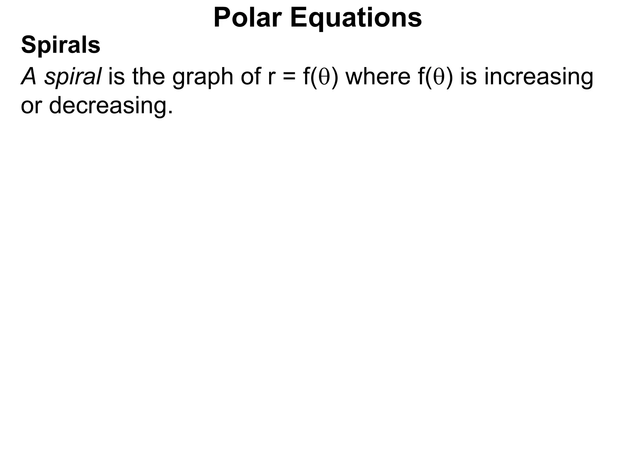 Polar Equations
Spirals
A spiral is the graph of r = f() where f() is increasing
or decreasing.
 