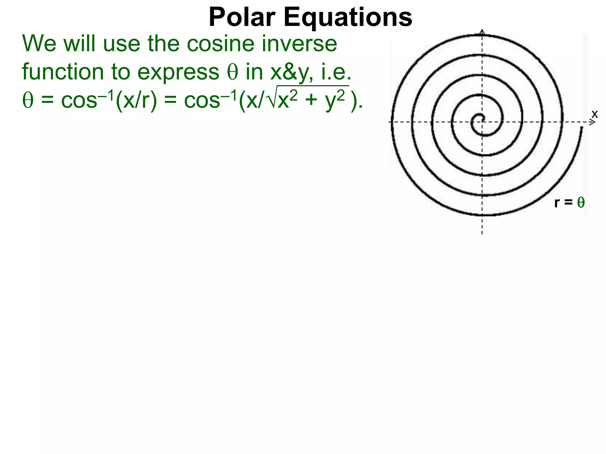 Polar Equations
We will use the cosine inverse
function to express  in x&y, i.e.
 = cos–1(x/r) = cos–1(x/√x2 + y2 ).
x
r = 
x
 