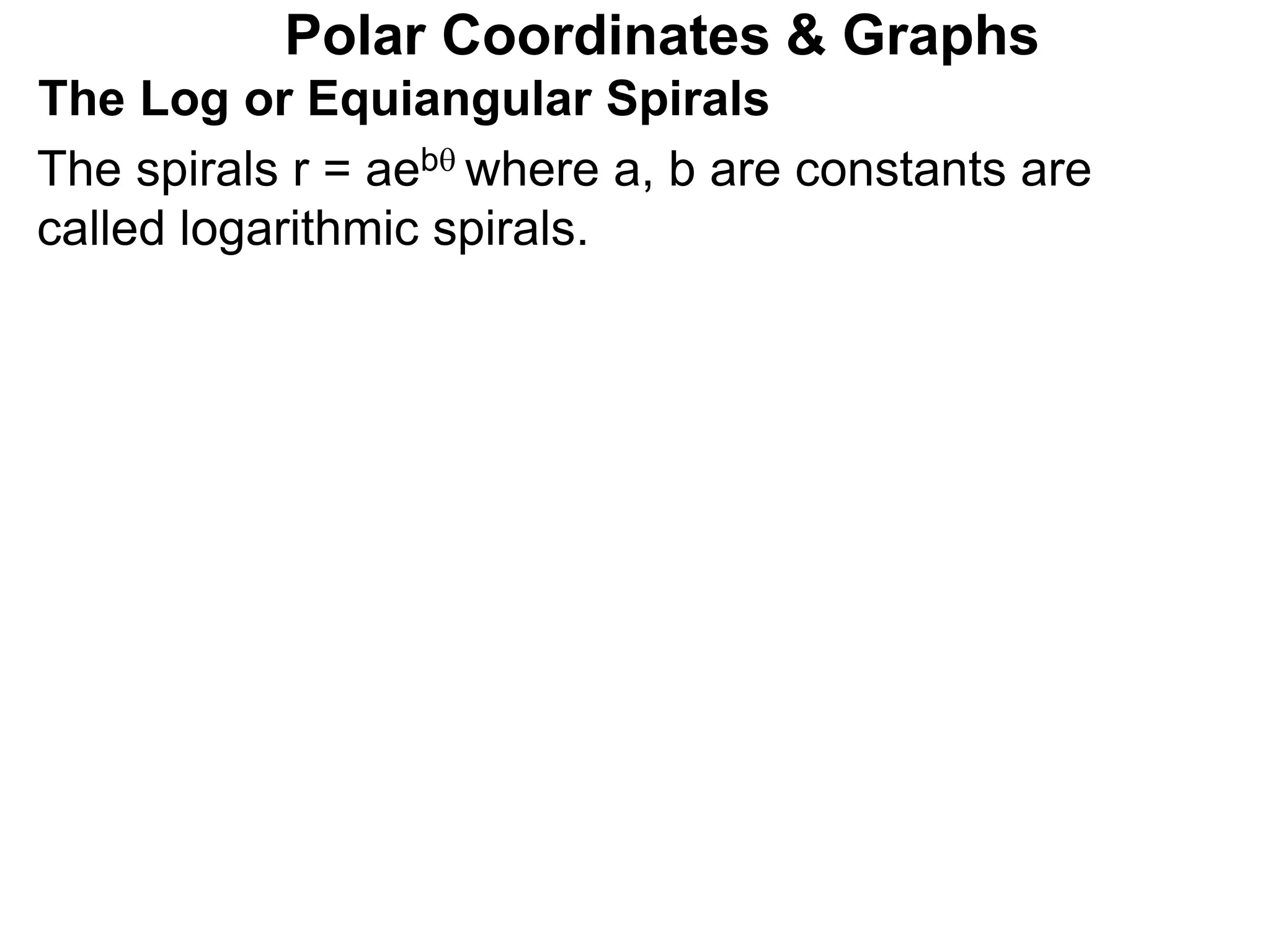 Polar Coordinates & Graphs
The Log or Equiangular Spirals
The spirals r = aeb where a, b are constants are
called logarithmic spirals.
 
