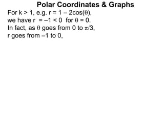 Polar Coordinates & Graphs
For k > 1, e.g. r = 1 – 2cos(),
we have r = –1 < 0 for  = 0.
In fact, as  goes from 0 to π/3,
r goes from –1 to 0,
 