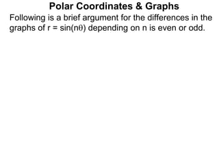 Polar Coordinates & Graphs
Following is a brief argument for the differences in the
graphs of r = sin(n) depending on n is even or odd.
 
