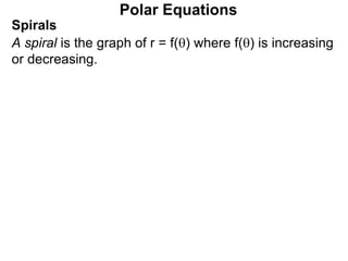 Polar Equations
Spirals
A spiral is the graph of r = f() where f() is increasing
or decreasing.
 