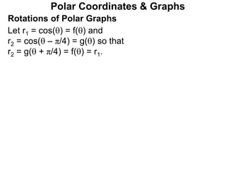 Polar Coordinates & Graphs
Let r1 = cos() = f() and
r2 = cos( – π/4) = g() so that
r2 = g( + π/4) = f() = r1.
Rotations of Polar Graphs
 