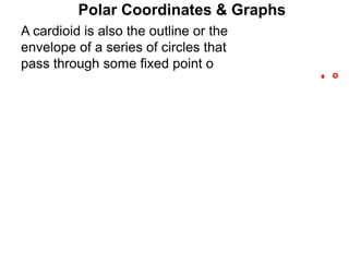 Polar Coordinates & Graphs
o
A cardioid is also the outline or the
envelope of a series of circles that
pass through some fixed point o
 
