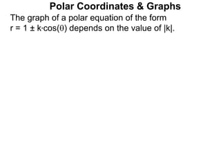 Polar Coordinates & Graphs
The graph of a polar equation of the form
r = 1 ± k*cos() depends on the value of |k|.
 
