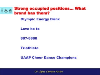 CP Lights Camera Action
Strong occupied positions... What
brand has them?
Olympic Energy Drink
Love ko to
887-8888
Triathlete
UAAP Cheer Dance Champions
 