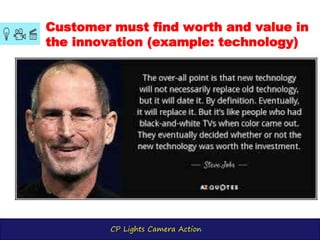CP Lights Camera Action
Customer must find worth and value in
the innovation (example: technology)
 