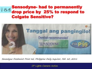 CP Lights Camera Action
Sensodyne- had to permanently
drop price by 25% to respond to
Colgate Sensitive?
Sensodyne Freshmint Print Ad, Philippine Daily Inquirer, Feb. 10, 2011
 