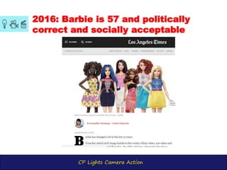 CP Lights Camera Action
2016: Barbie is 57 and politically
correct and socially acceptable
 