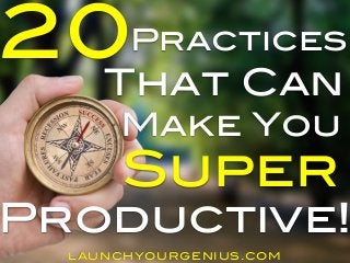 20 
Practices 
That Can 
Make You 
Super 
Productive! 
LAUNCHYOURGENIUS.COM 
 