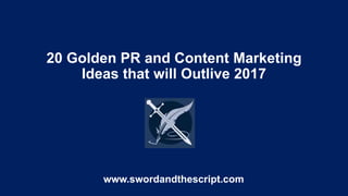 20 Golden PR and Content Marketing
Ideas that will Outlive 2017
www.swordandthescript.com
 