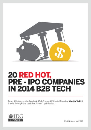 20 RED HOT,
PRE - IPO COMPANIES
IN 2014 B2B TECH
From Alibaba.com to Zendesk, IDG Connect Editorial Director Martin Veitch
trawls through the best that haven’t yet floated.

21st November 2013

 