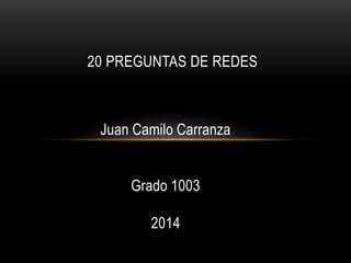 20 PREGUNTAS DE REDES 
Juan Camilo Carranza 
Grado 1003 
2014 
 