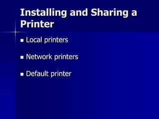 Installing and Sharing a 
Printer 
 Local printers 
 Network printers 
 Default printer 
 