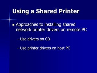 Using a Shared Printer 
 Approaches to installing shared 
network printer drivers on remote PC 
– Use drivers on CD 
– Use printer drivers on host PC 
 