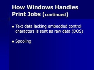 How Windows Handles 
Print Jobs (continued) 
 Text data lacking embedded control 
characters is sent as raw data (DOS) 
 Spooling 
 