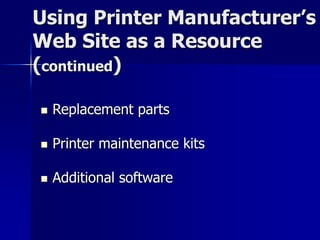 Using Printer Manufacturer’s 
Web Site as a Resource 
(continued) 
 Replacement parts 
 Printer maintenance kits 
 Additional software 
 