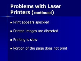 Problems with Laser 
Printers (continued) 
 Print appears speckled 
 Printed images are distorted 
 Printing is slow 
 Portion of the page does not print 
 
