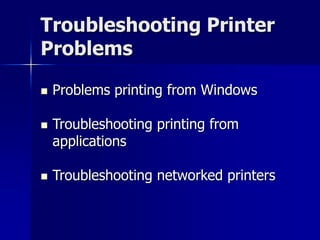 Troubleshooting Printer 
Problems 
 Problems printing from Windows 
 Troubleshooting printing from 
applications 
 Troubleshooting networked printers 
 