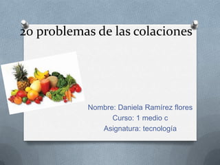 20 problemas de las colaciones
Nombre: Daniela Ramírez flores
Curso: 1 medio c
Asignatura: tecnología
 