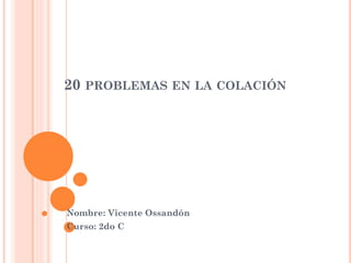 20 PROBLEMAS EN LA COLACIÓN
Nombre: Vicente Ossandón
Curso: 2do C
 
