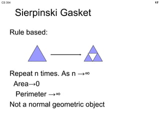 CS 354                               17



         Sierpinski Gasket
     Rule based:




     Repeat n times. As n →∞
  ...