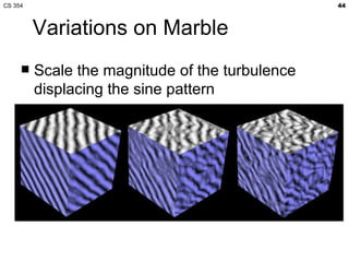 CS 354                                           44



         Variations on Marble
        Scale the magnitude of the t...