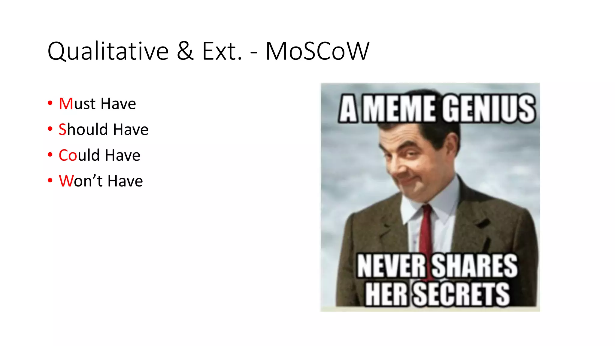 Qualitative & Ext. - MoSCoW
• Must Have
• Should Have
• Could Have
• Won’t Have
 