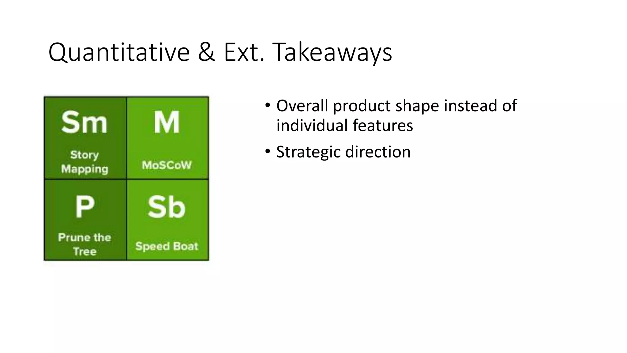 Quantitative & Ext. Takeaways
• Overall product shape instead of
individual features
• Strategic direction
 