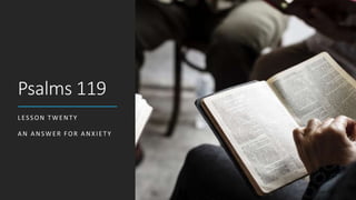 Psalms 119
LESSON TWENTY
AN ANSWER FOR ANXIETY
 