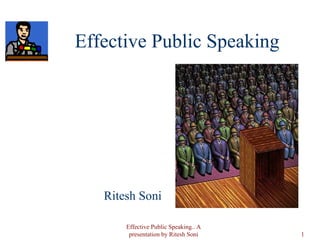Effective Public Speaking ,[object Object],Effective Public Speaking.. A presentation by Ritesh Soni 