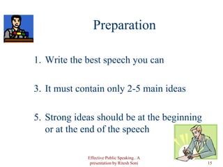 Preparation Write the best speech you can It must contain only 2-5 main ideas Strong ideas should be at the beginning or at the end of the speech Effective Public Speaking.. A presentation by Ritesh Soni 