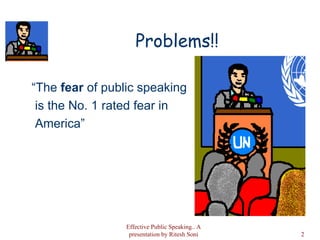 Problems!! “ The  fear  of public speaking is the No. 1 rated fear in America”  Effective Public Speaking.. A presentation by Ritesh Soni 