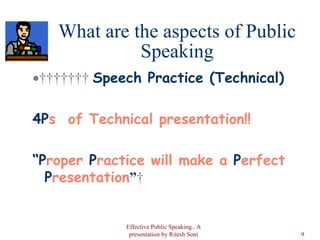 What are the aspects of Public Speaking           Speech Practice (Technical) 4P s  of Technical presentation!! “ P roper  P ractice will make a  P erfect  P resentation ”   Effective Public Speaking.. A presentation by Ritesh Soni 