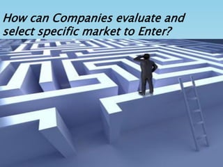 How can Companies evaluate and
select specific market to Enter?
 