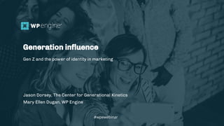 #wpewebinar
Jason Dorsey, The Center for Generational Kinetics
Mary Ellen Dugan, WP Engine
Generation inﬂuence
Gen Z and the power of identity in marketing
#wpewebinar
 