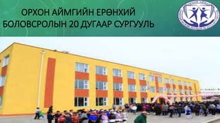 ОРХОН АЙМГИЙН ЕРӨНХИЙ
БОЛОВСРОЛЫН 20 ДУГААР СУРГУУЛЬ
 
