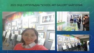 2021 ОНД СУРГУУЛЬДАА “SCHOOL ART GALLERY” БАЙГУУЛАВ.
 