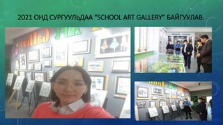 2021 ОНД СУРГУУЛЬДАА “SCHOOL ART GALLERY” БАЙГУУЛАВ.
 